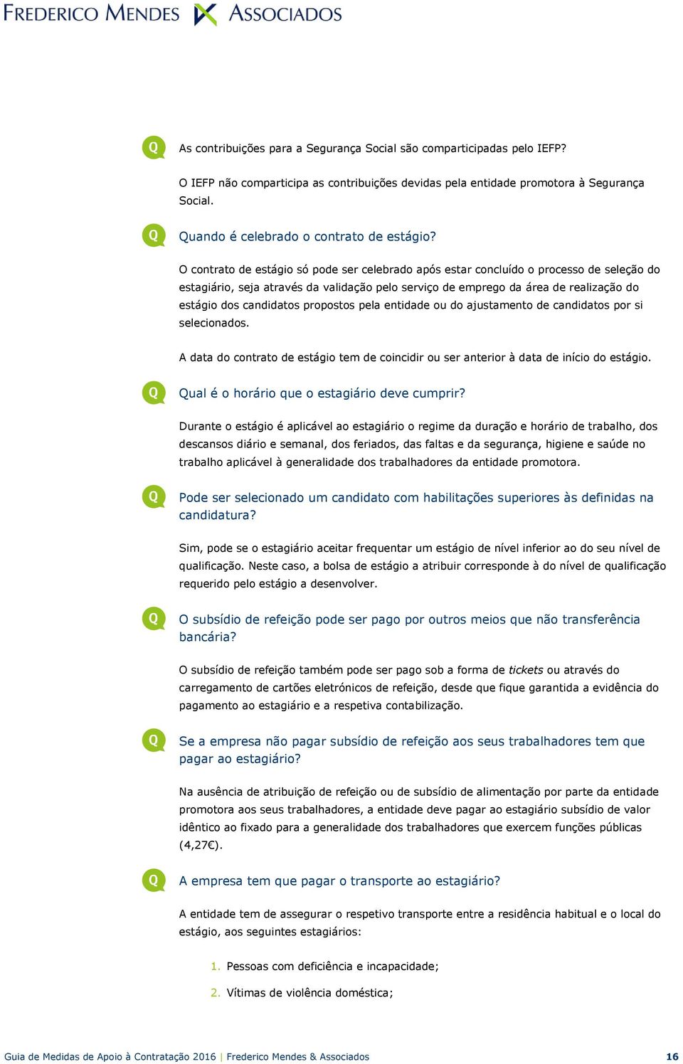 O contrato de estágio só pode ser celebrado após estar concluído o processo de seleção do estagiário, seja através da validação pelo serviço de emprego da área de realização do estágio dos candidatos