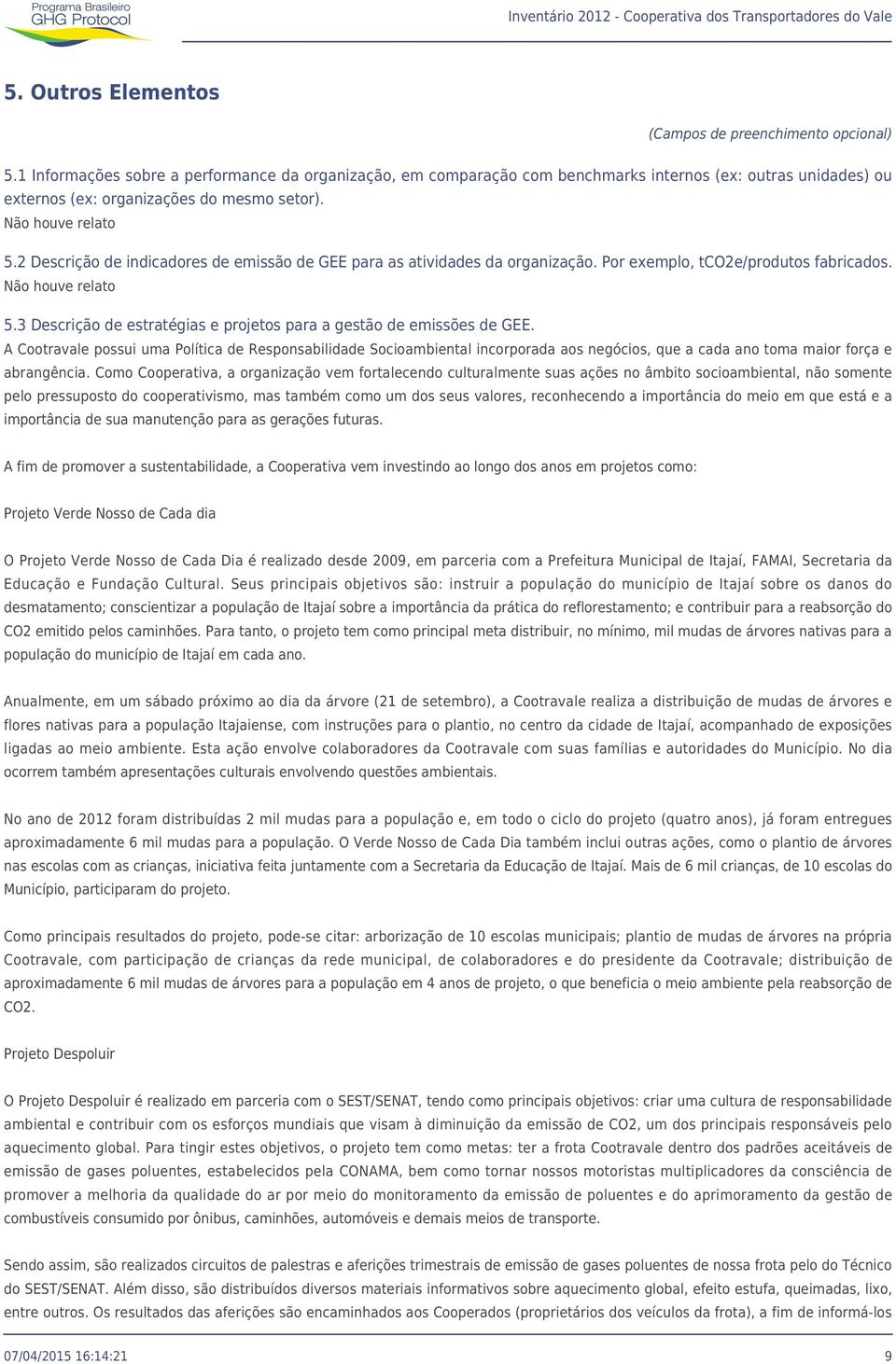 2 Descrição de indicadores de emissão de GEE para as atividades da organização. Por exemplo, tco2e/produtos fabricados. Não houve relato 5.