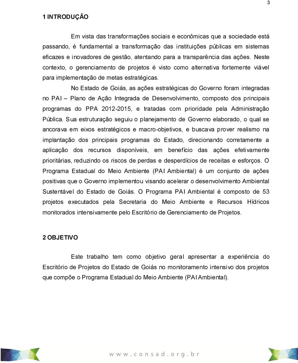 No Estado de Goiás, as ações estratégicas do Governo foram integradas no PAI Plano de Ação Integrada de Desenvolvimento, composto dos principais programas do PPA 2012-2015, e tratadas com prioridade