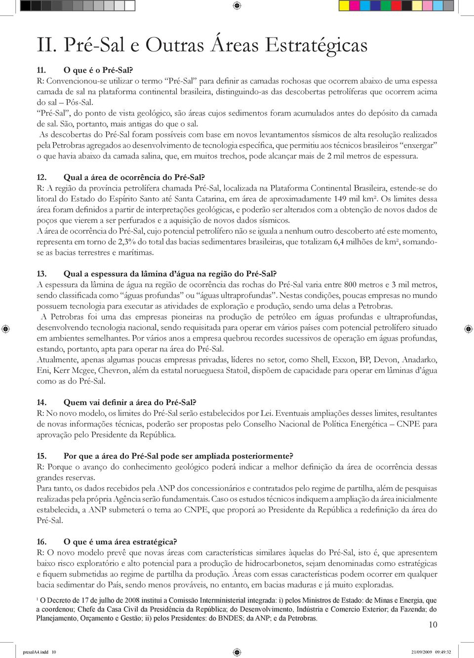 petrolíferas que ocorrem acima do sal Pós-Sal. Pré-Sal, do ponto de vista geológico, são áreas cujos sedimentos foram acumulados antes do depósito da camada de sal.