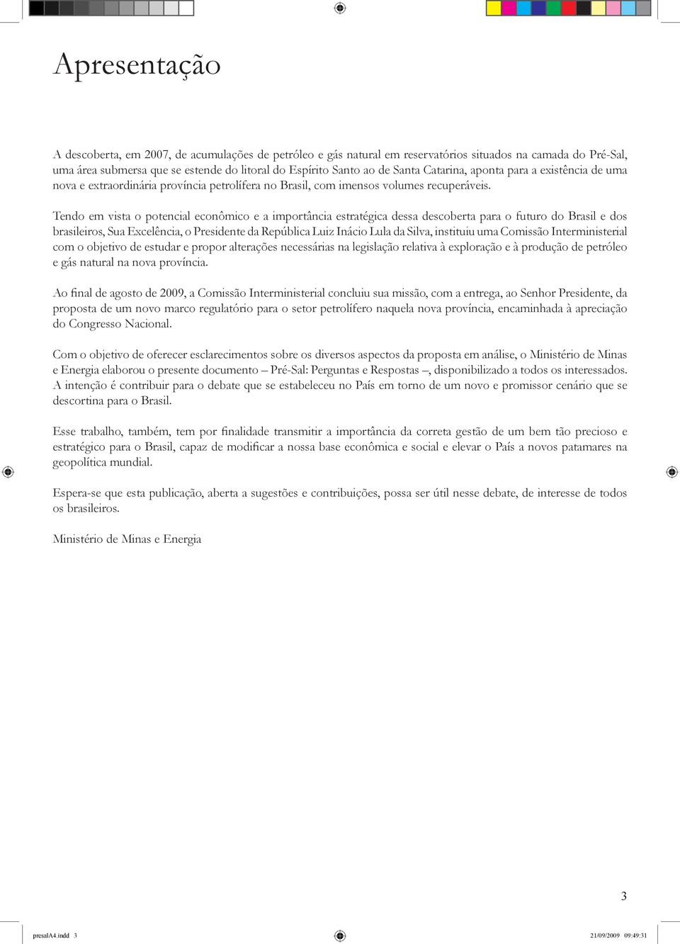 Tendo em vista o potencial econômico e a importância estratégica dessa descoberta para o futuro do Brasil e dos brasileiros, Sua Excelência, o Presidente da República Luiz Inácio Lula da Silva,