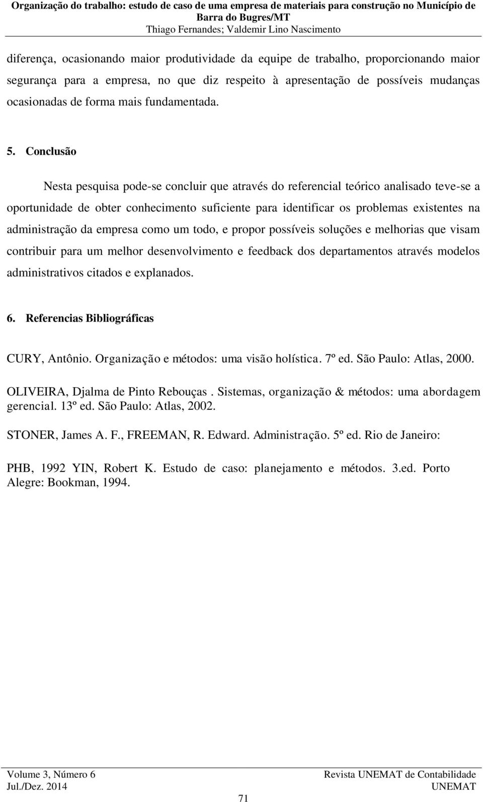 Conclusão Nesta pesquisa pode-se concluir que através do referencial teórico analisado teve-se a oportunidade de obter conhecimento suficiente para identificar os problemas existentes na