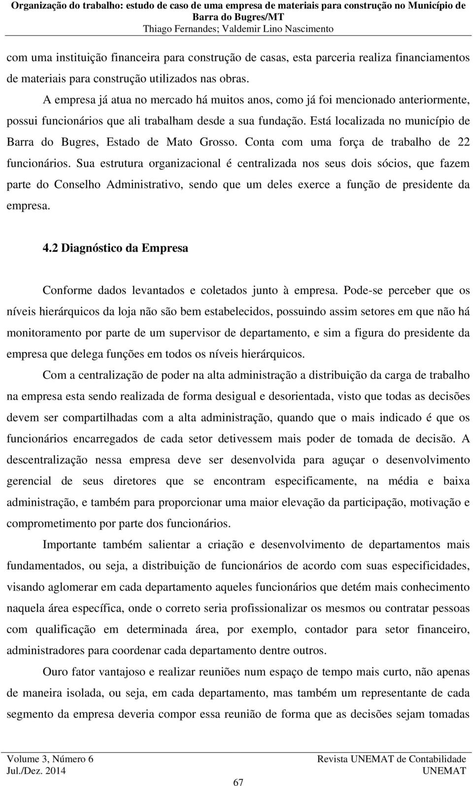 Está localizada no município de Barra do Bugres, Estado de Mato Grosso. Conta com uma força de trabalho de 22 funcionários.