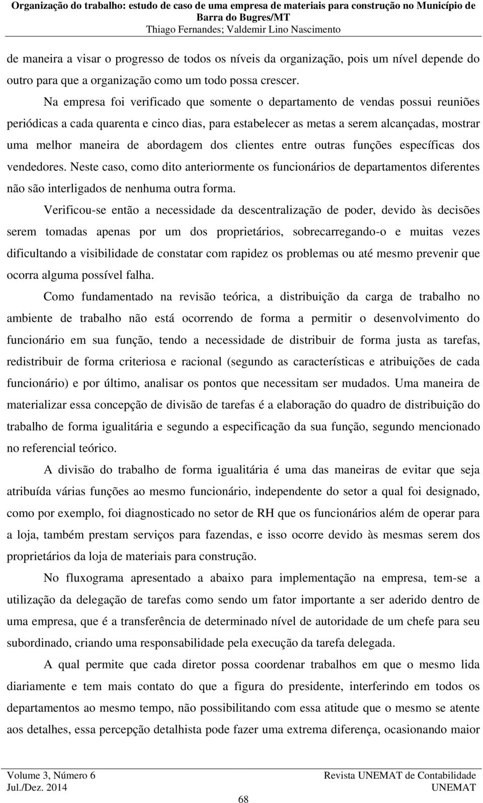 abordagem dos clientes entre outras funções específicas dos vendedores. Neste caso, como dito anteriormente os funcionários de departamentos diferentes não são interligados de nenhuma outra forma.