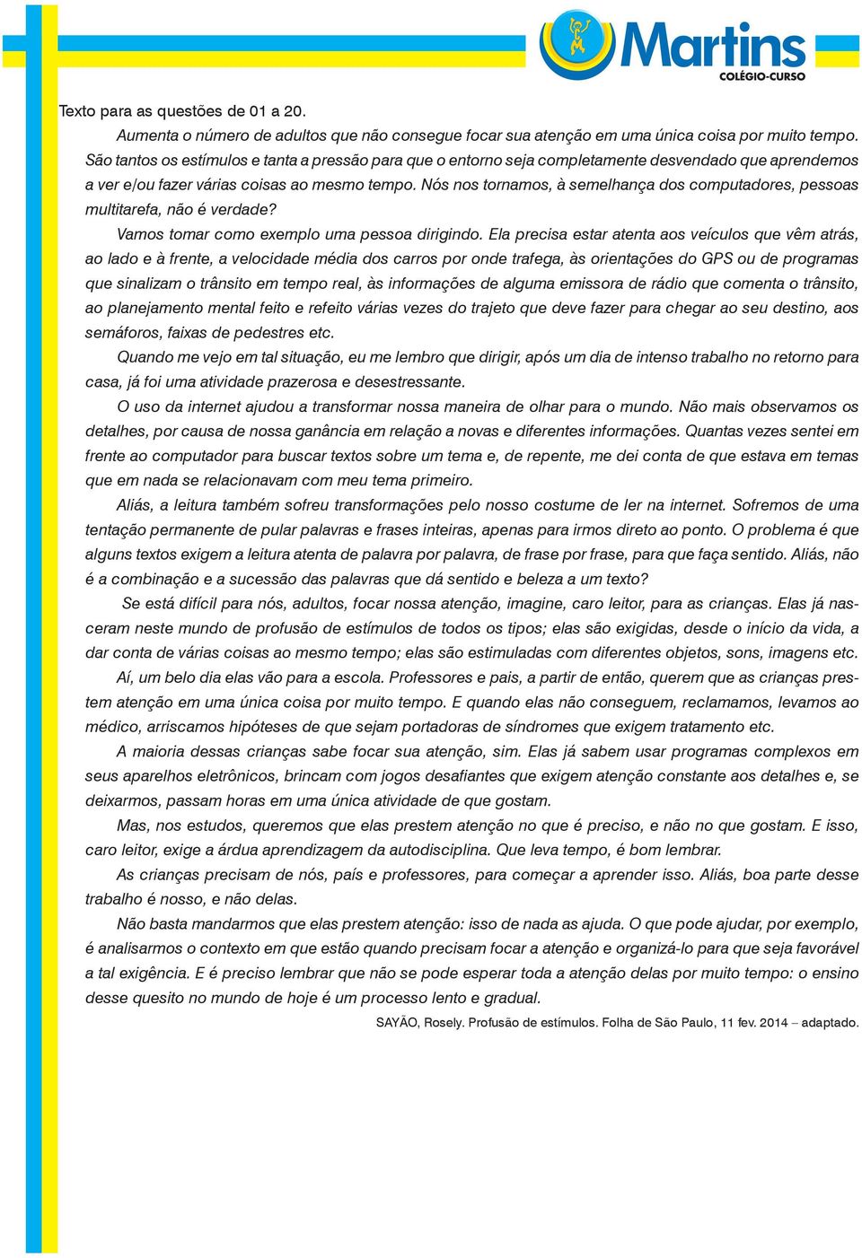 Nós nos tornamos, à semelhança dos computadores, pessoas multitarefa, não é verdade? Vamos tomar como exemplo uma pessoa dirigindo.