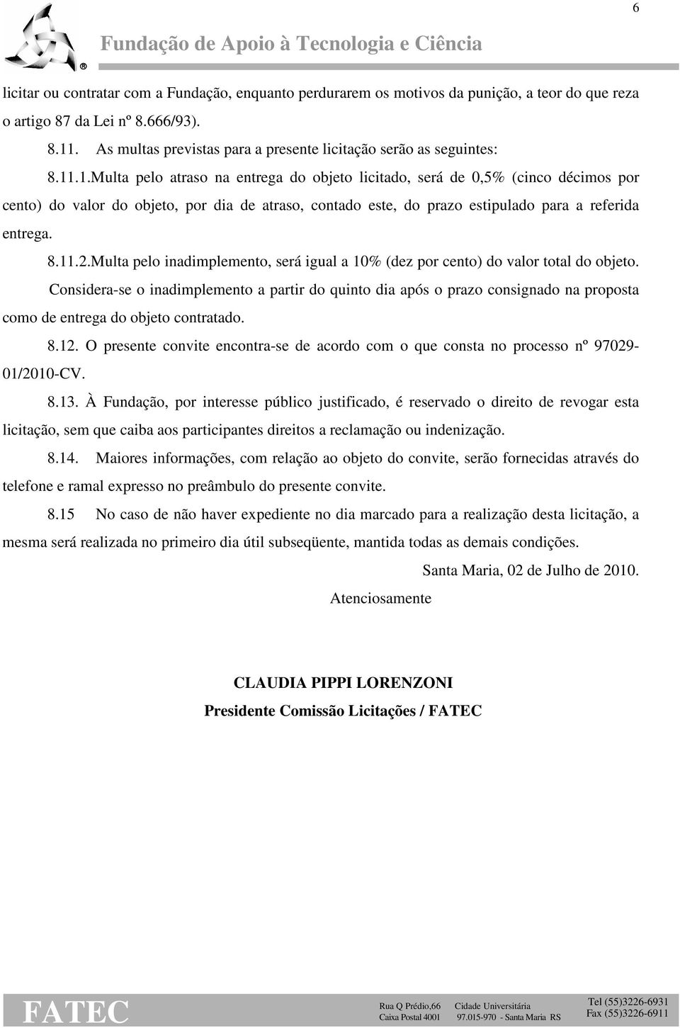 .1.Multa pelo atraso na entrega do objeto licitado, será de 0,5% (cinco décimos por cento) do valor do objeto, por dia de atraso, contado este, do prazo estipulado para a referida entrega. 8.11.2.