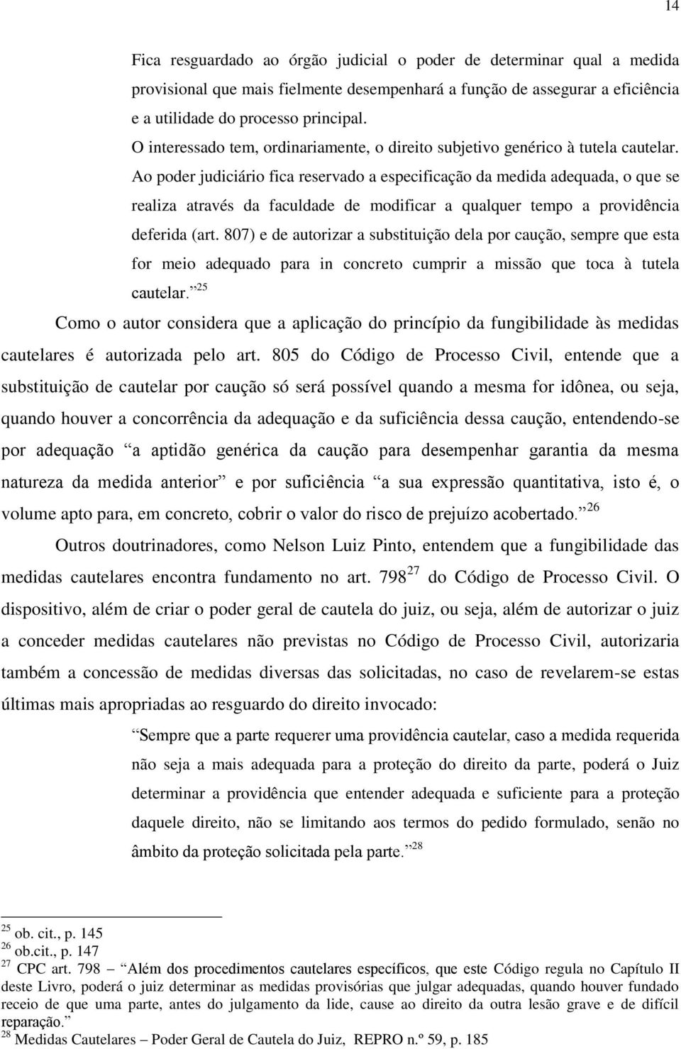 Ao poder judiciário fica reservado a especificação da medida adequada, o que se realiza através da faculdade de modificar a qualquer tempo a providência deferida (art.