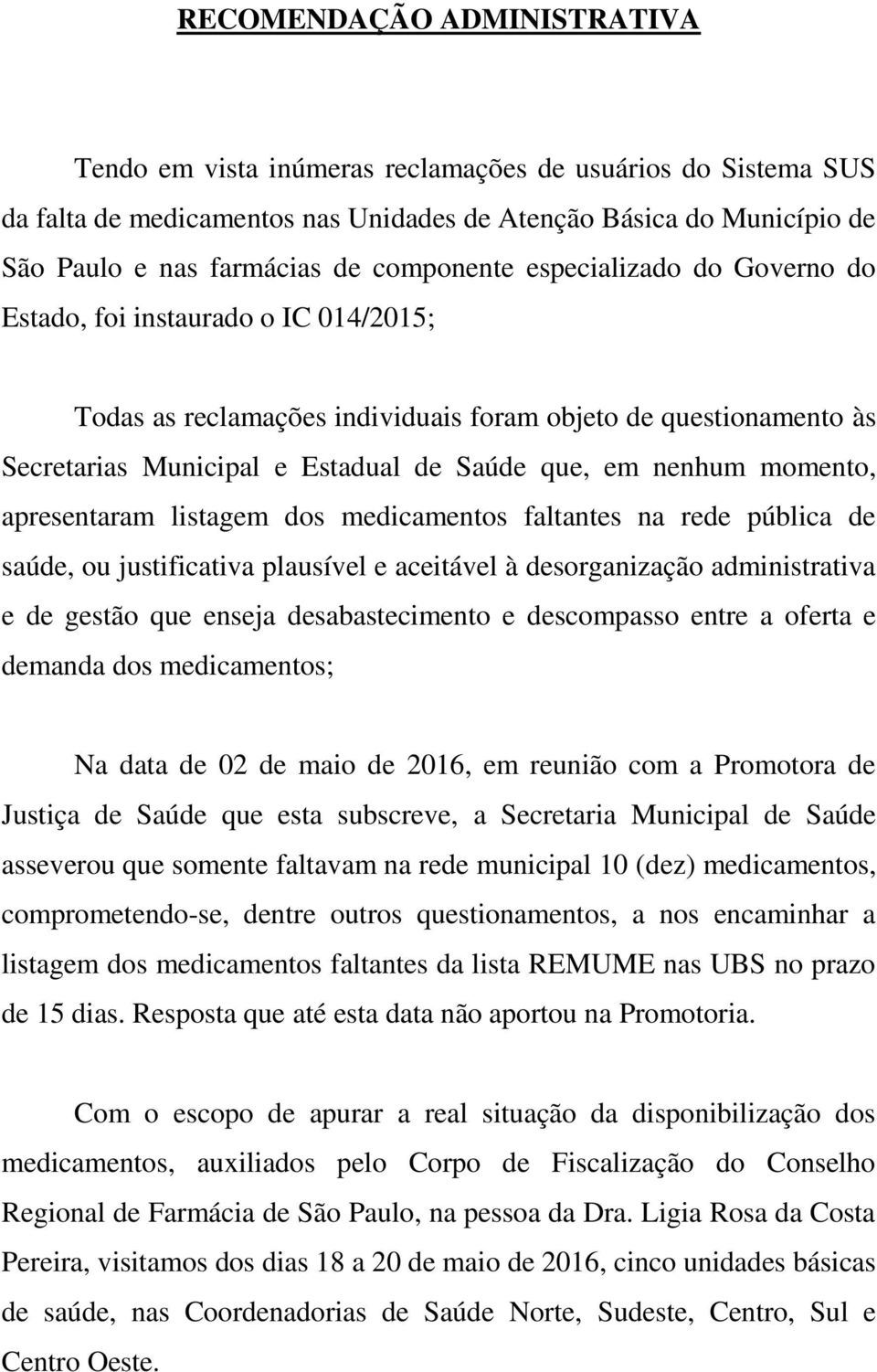 nenhum momento, apresentaram listagem dos medicamentos faltantes na rede pública de saúde, ou justificativa plausível e aceitável à desorganização administrativa e de gestão que enseja