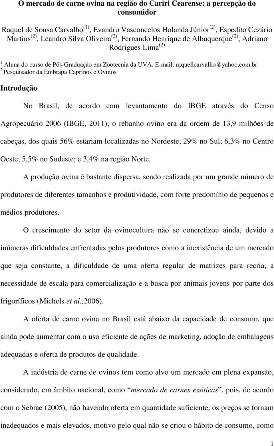 br 2 Pesquisador da Embrapa Caprinos e Ovinos Introdução No Brasil, de acordo com levantamento do IBGE através do Censo Agropecuário 2006 (IBGE, 2011), o rebanho ovino era da ordem de 13,9 milhões de