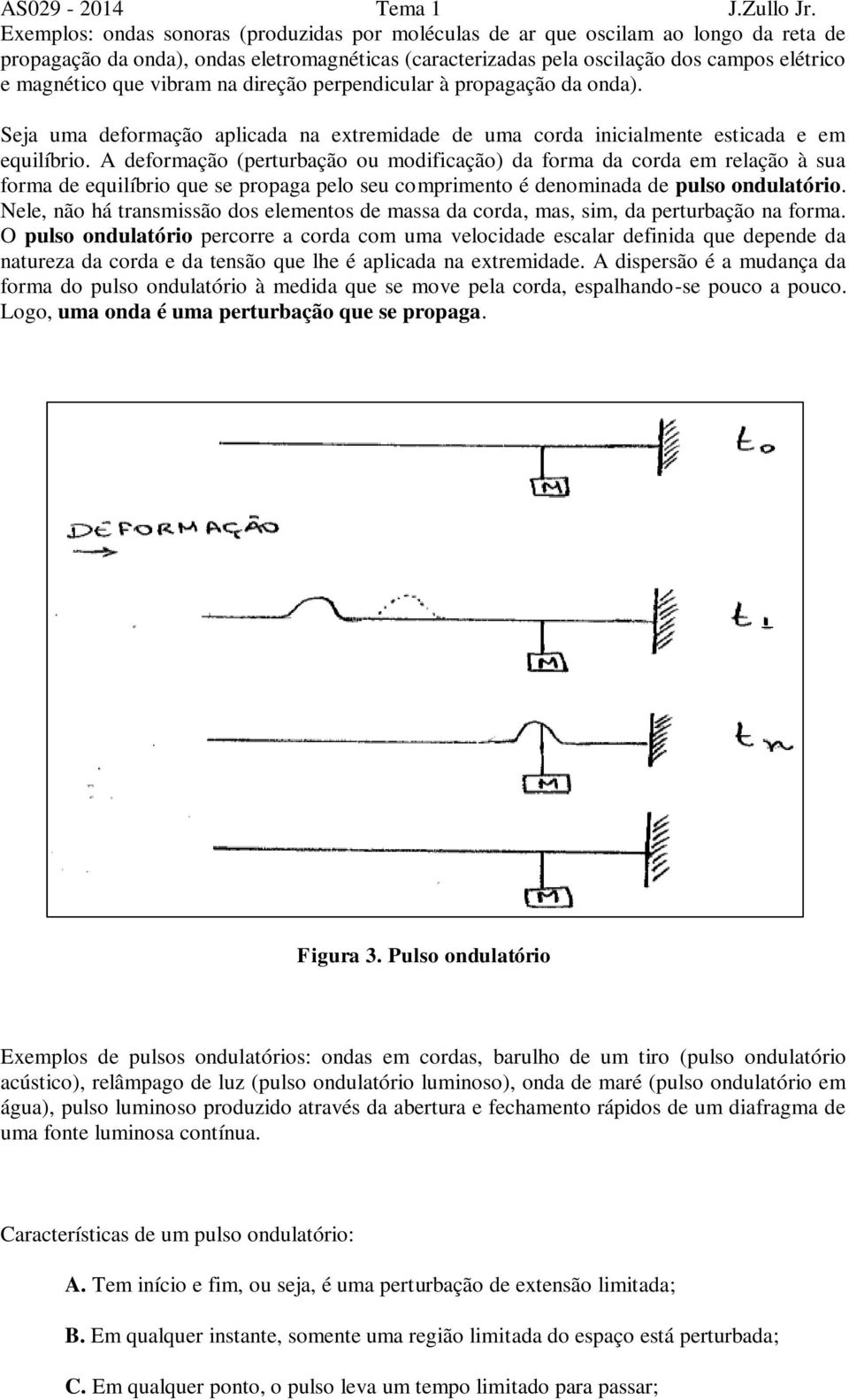 A deformação (perturbação ou modificação) da forma da corda em relação à sua forma de equilíbrio que se propaga pelo seu comprimento é denominada de pulso ondulatório.