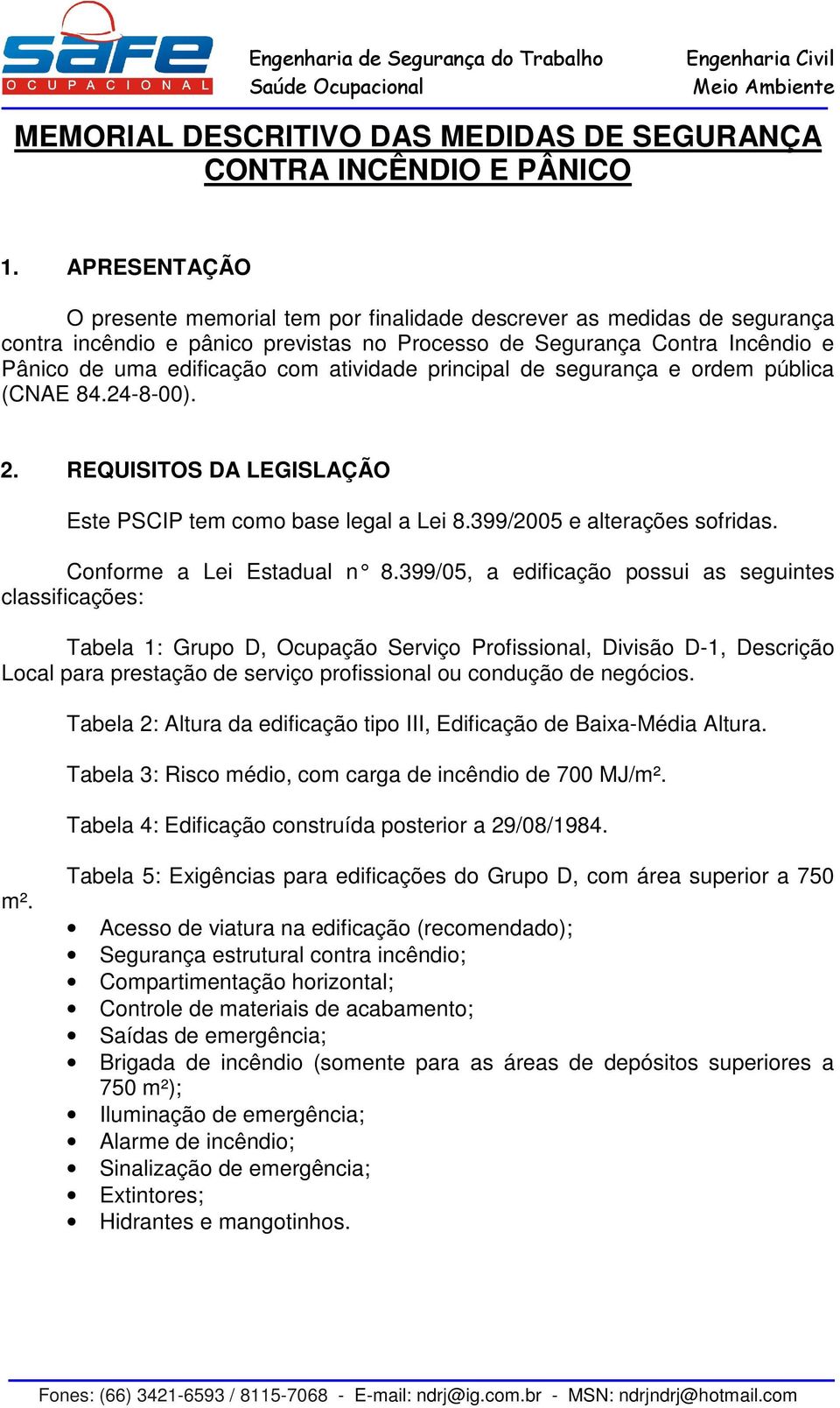 atividade principal de segurança e ordem pública (CNAE 84.24-8-00). 2. REQUISITOS DA LEGISLAÇÃO Este PSCIP tem como base legal a Lei 8.399/2005 e alterações sofridas. Conforme a Lei Estadual n 8.