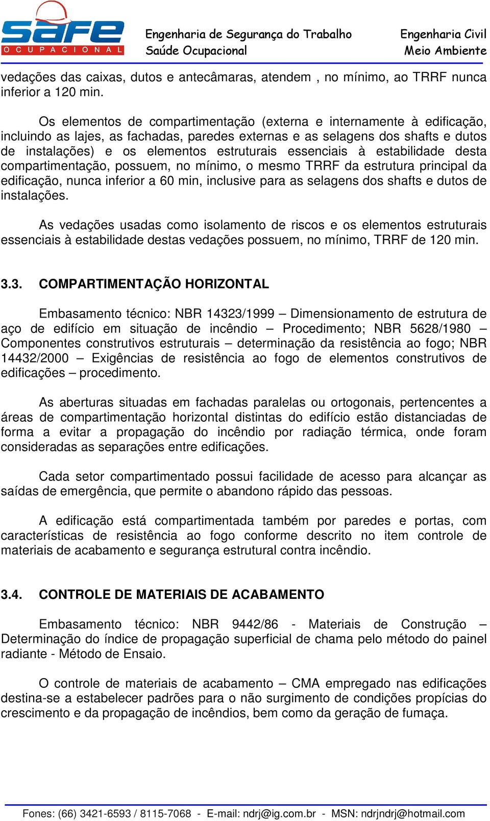 essenciais à estabilidade desta compartimentação, possuem, no mínimo, o mesmo TRRF da estrutura principal da edificação, nunca inferior a 60 min, inclusive para as selagens dos shafts e dutos de