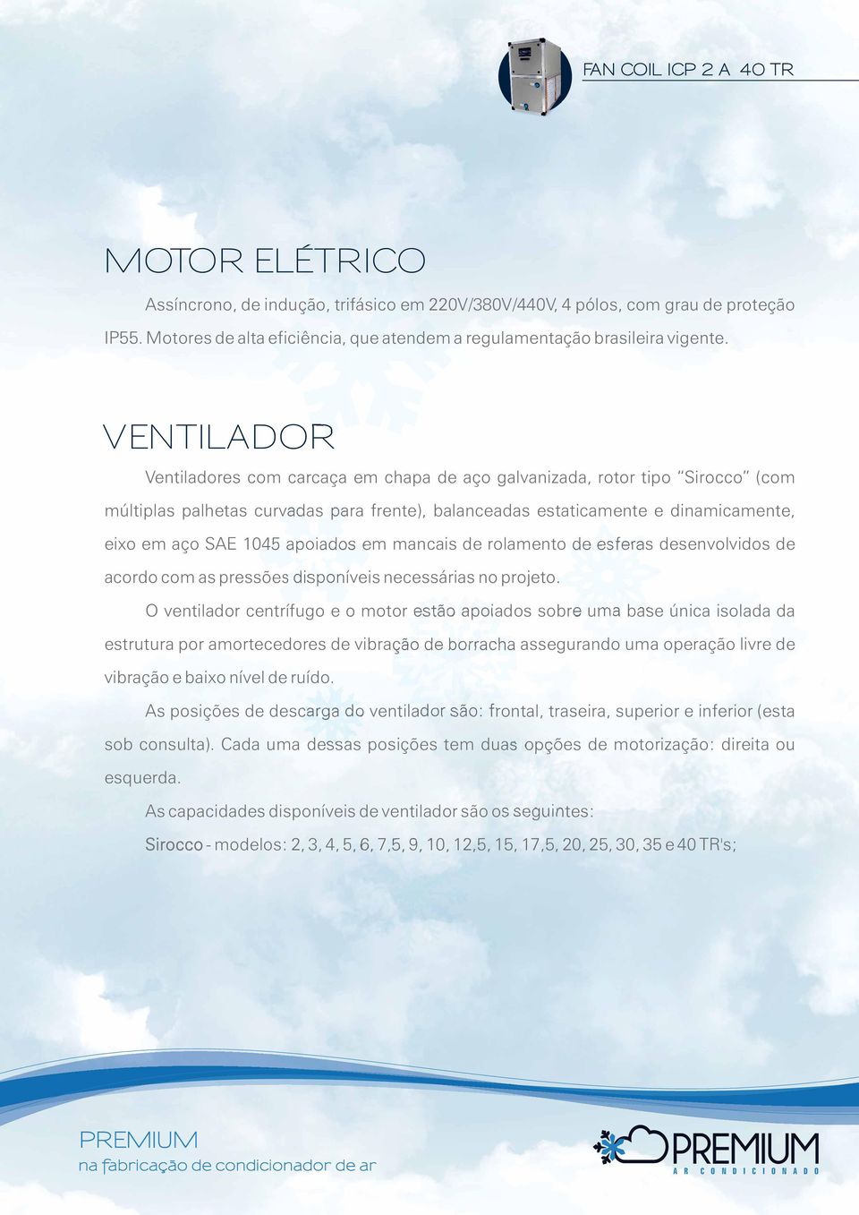 apoiados em mancais de rolamento de esferas desenvolvidos de acordo com as pressões disponíveis necessárias no projeto.