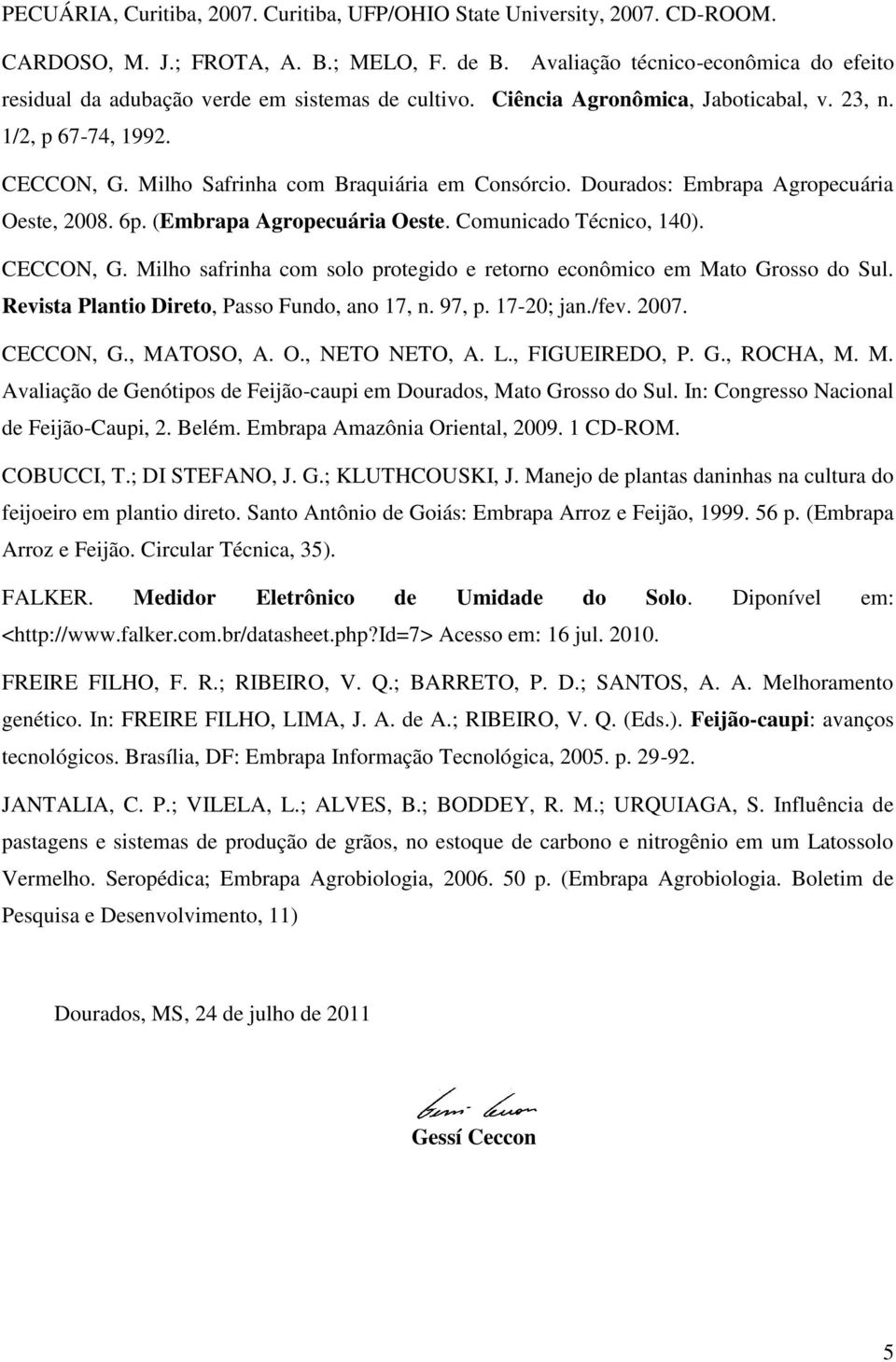 Milho Safrinha com Braquiária em Consórcio. Dourados: Embrapa Agropecuária Oeste, 2008. 6p. (Embrapa Agropecuária Oeste. Comunicado Técnico, 140). CECCON, G.