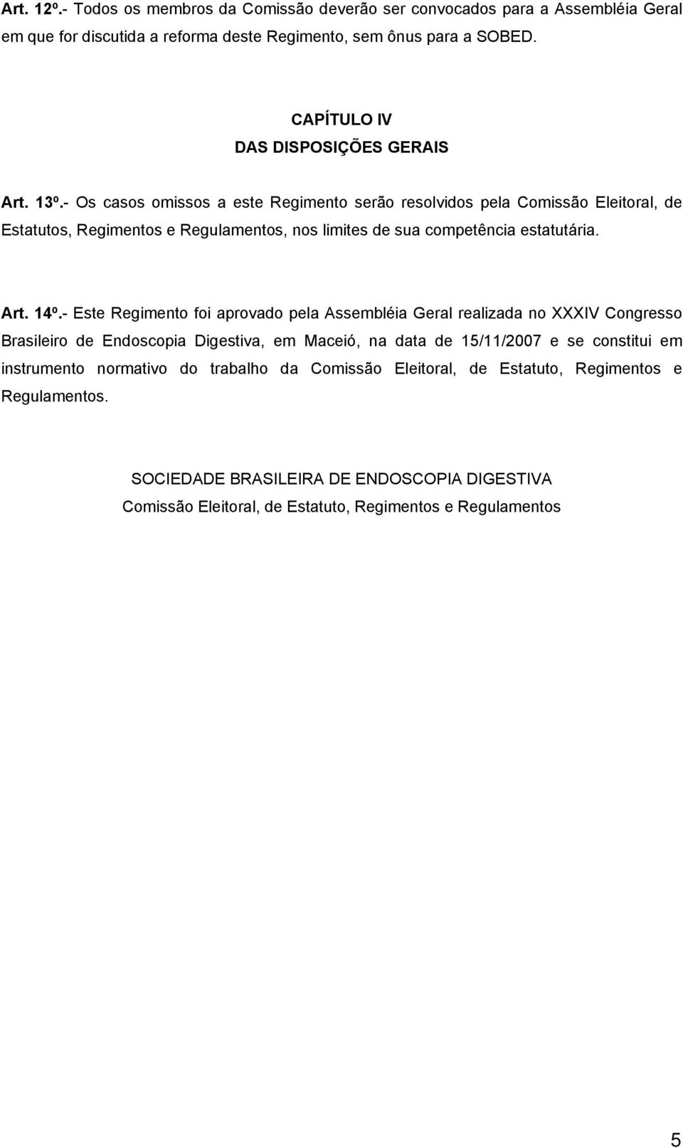 - Os casos omissos a este Regimento serão resolvidos pela Comissão Eleitoral, de Estatutos, Regimentos e Regulamentos, nos limites de sua competência estatutária. Art. 14º.