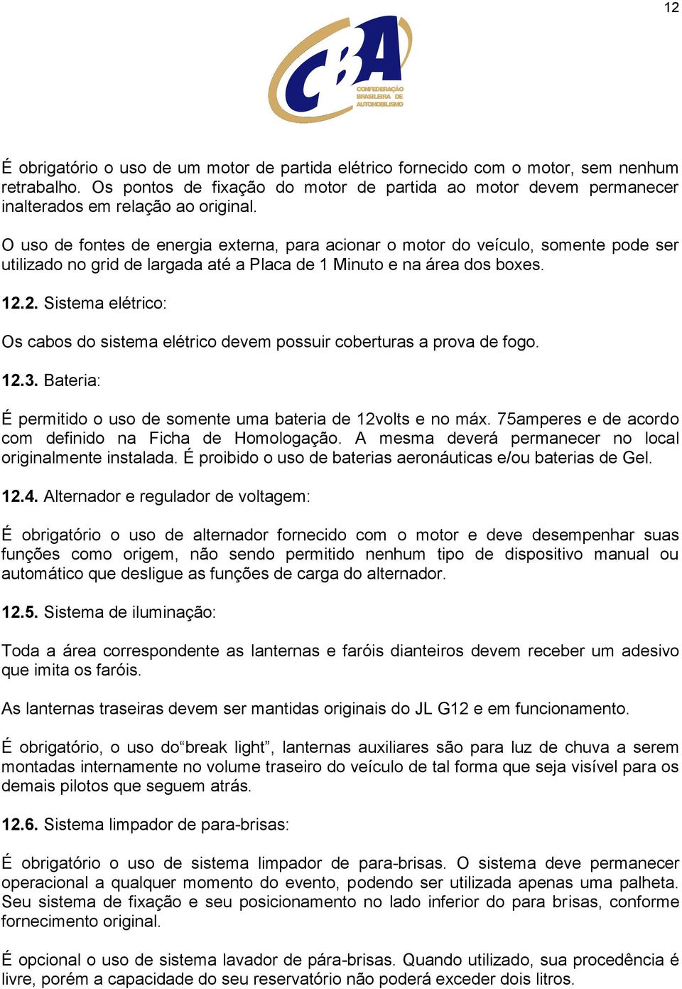 O uso de fontes de energia externa, para acionar o motor do veículo, somente pode ser utilizado no grid de largada até a Placa de 1 Minuto e na área dos boxes. 12.