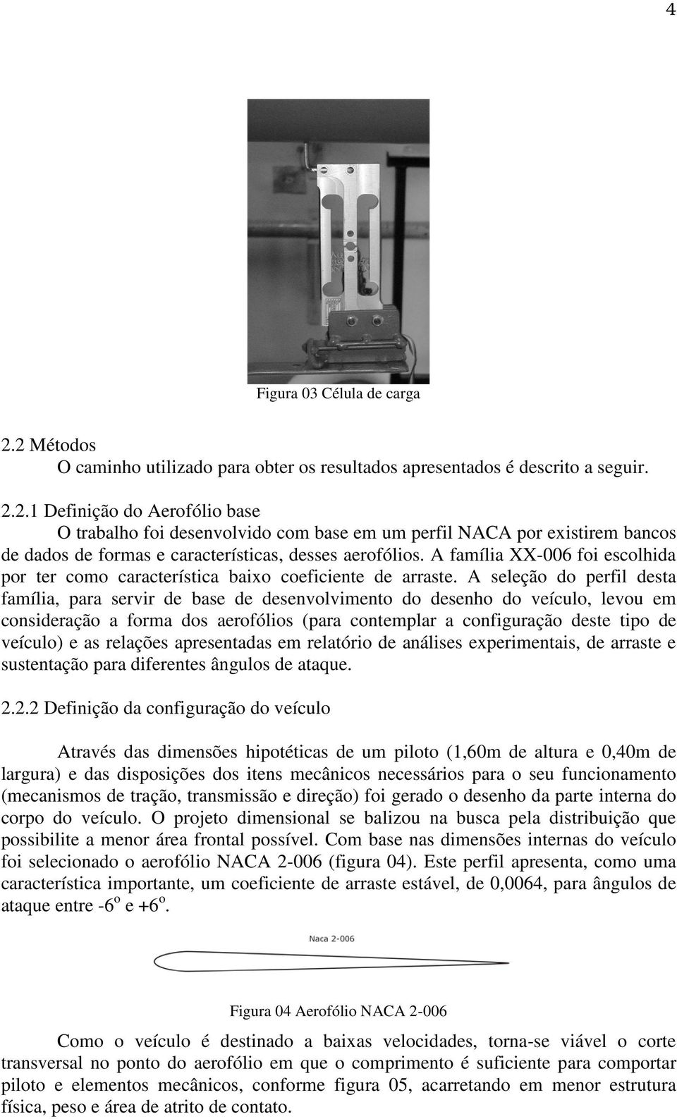 A seleção do perfil desta família, para servir de base de desenvolvimento do desenho do veículo, levou em consideração a forma dos aerofólios (para contemplar a configuração deste tipo de veículo) e