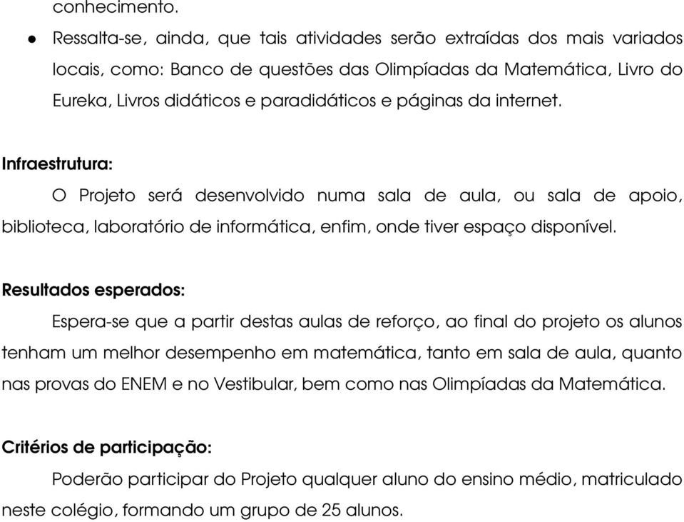 páginas da internet. Infraestrutura: O Projeto será desenvolvido numa sala de aula, ou sala de apoio, biblioteca, laboratório de informática, enfim, onde tiver espaço disponível.