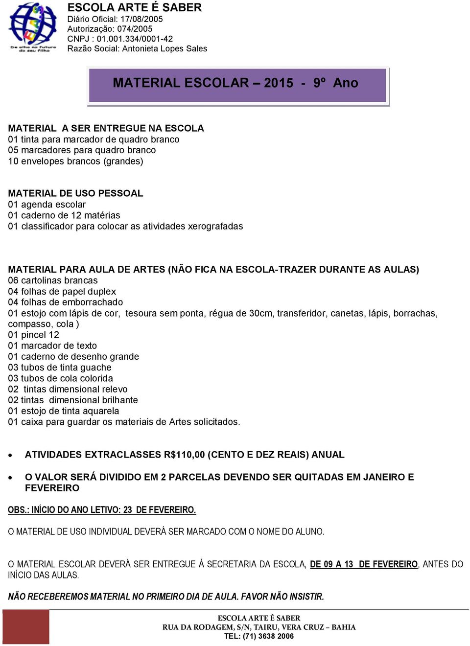 brancos (grandes) MATERIAL DE USO PESSOAL 01 agenda escolar 01 caderno de 12 matérias 01 classificador para colocar as atividades xerografadas MATERIAL PARA AULA DE ARTES (NÃO FICA NA ESCOLA-TRAZER