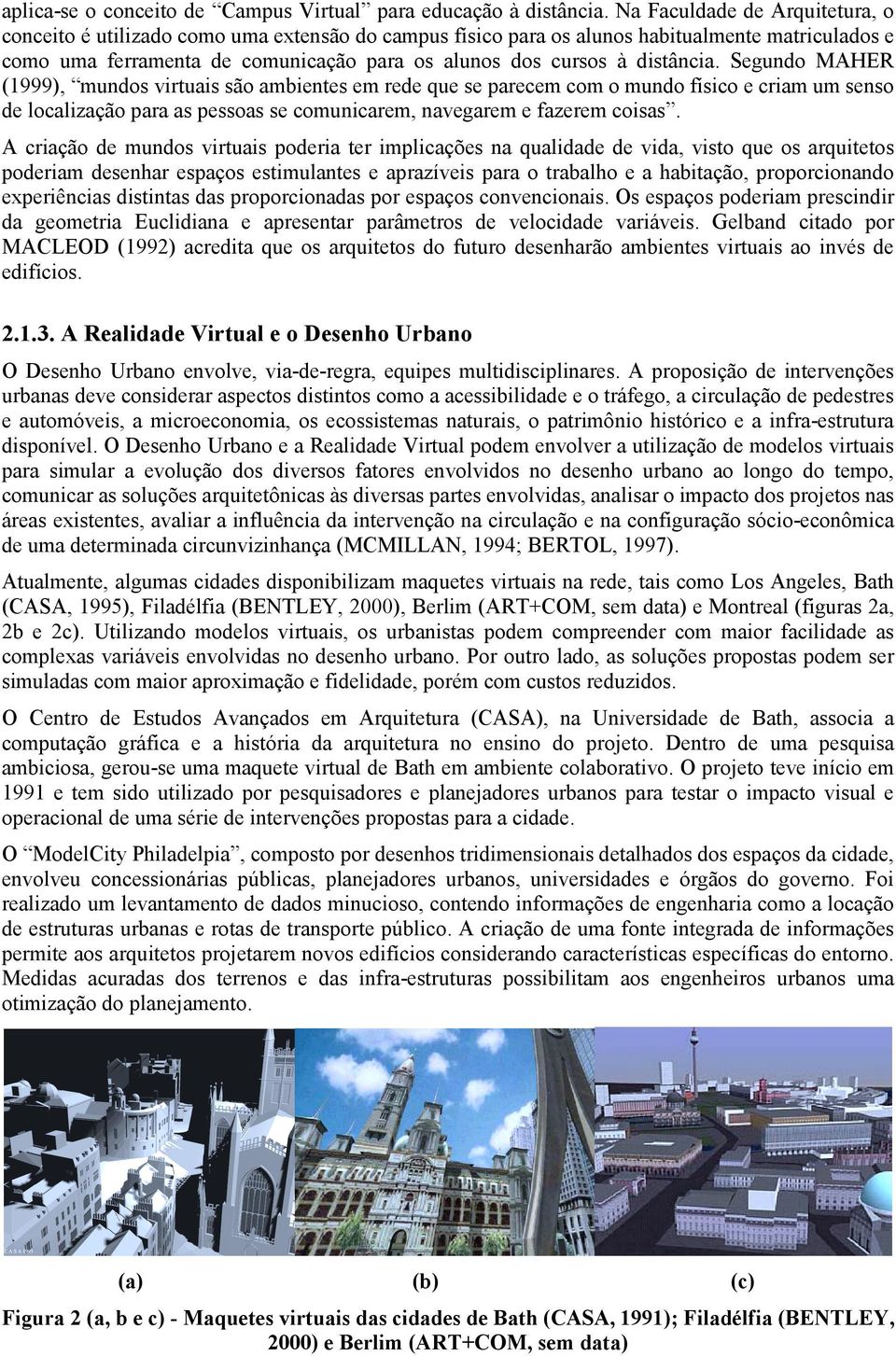 distância. Segundo MAHER (1999), mundos virtuais são ambientes em rede que se parecem com o mundo físico e criam um senso de localização para as pessoas se comunicarem, navegarem e fazerem coisas.