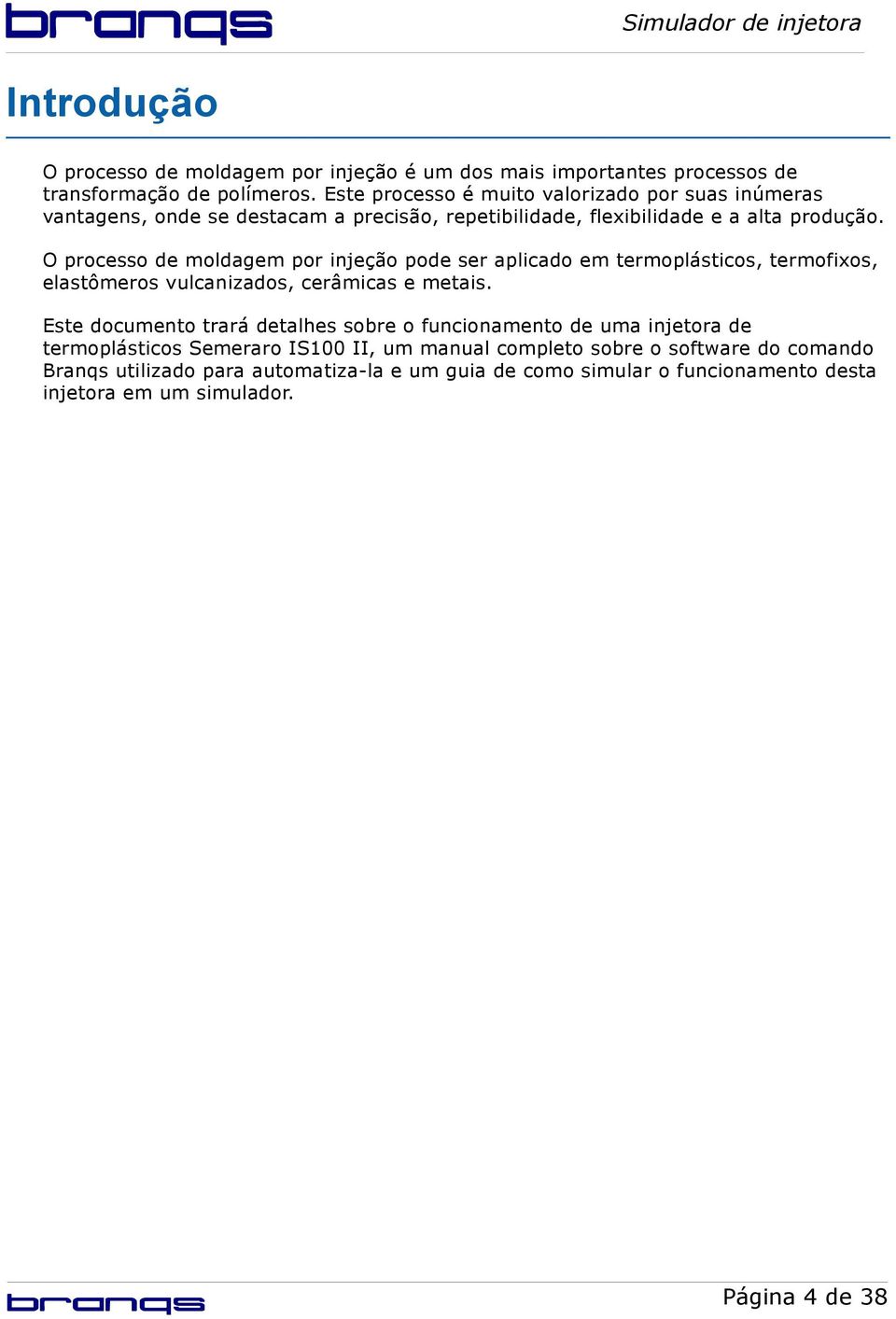 O processo de moldagem por injeção pode ser aplicado em termoplásticos, termofixos, elastômeros vulcanizados, cerâmicas e metais.