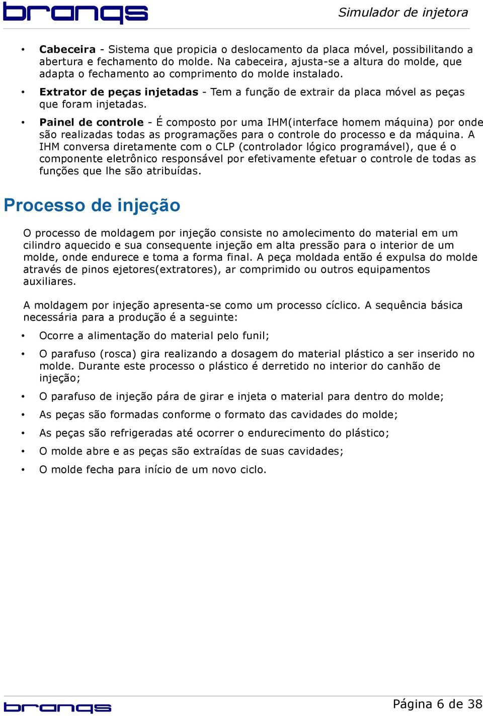 Painel de controle - É composto por uma IHM(interface homem máquina) por onde são realizadas todas as programações para o controle do processo e da máquina.