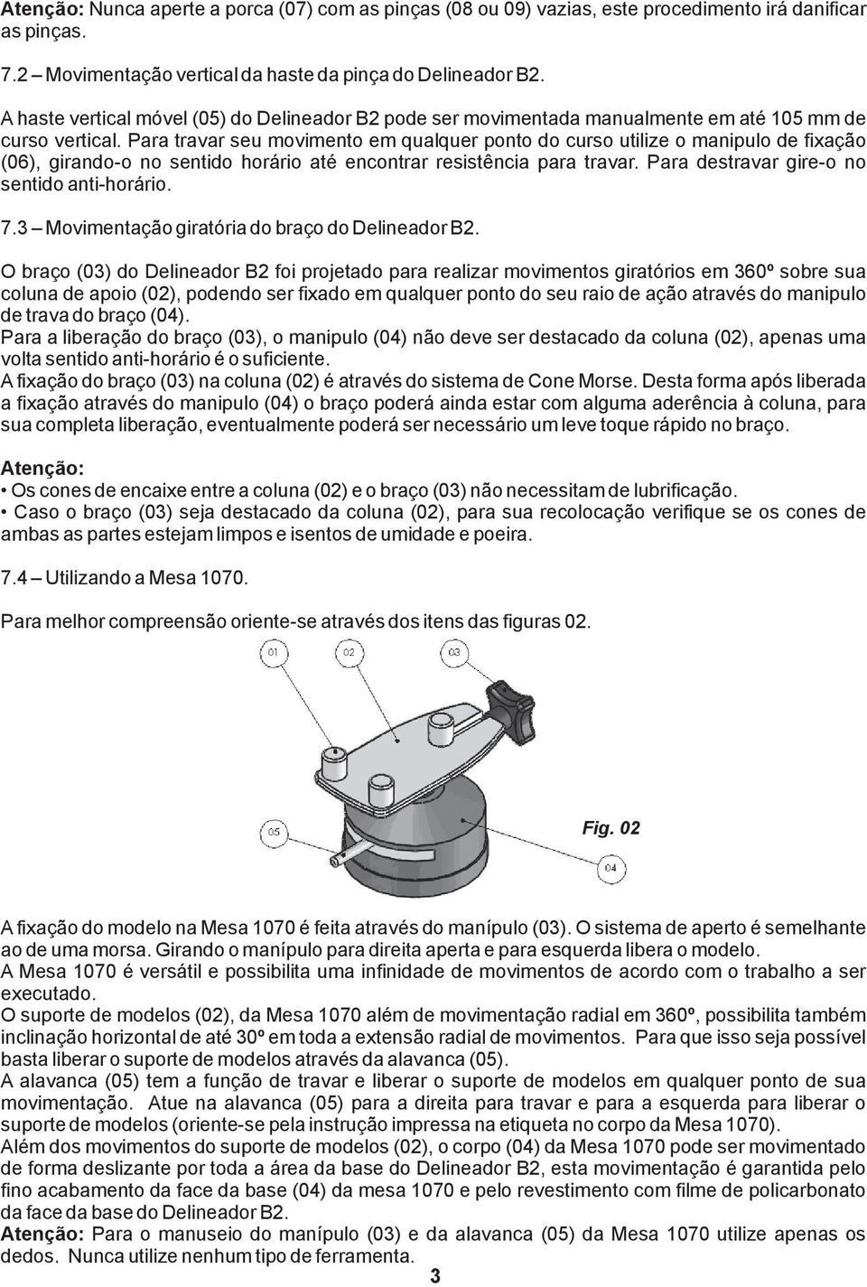 Para travar seu movimento em qualquer ponto do curso utilize o manipulo de fixação (06), girando-o no sentido horário até encontrar resistência para travar.