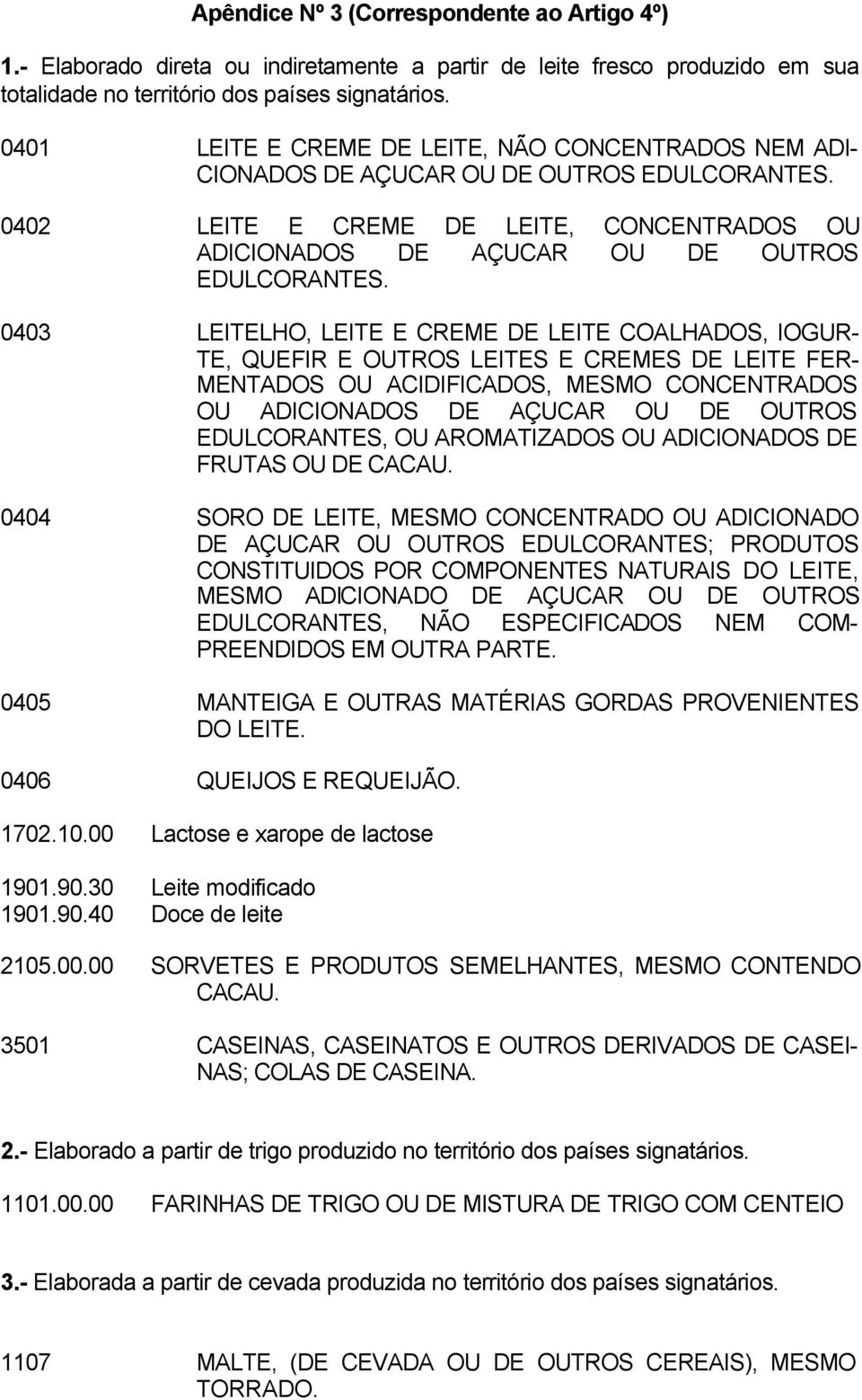 0403 LEITELHO, LEITE E CREME DE LEITE COALHADOS, IOGUR- TE, QUEFIR E OUTROS LEITES E CREMES DE LEITE FER- MENTADOS OU ACIDIFICADOS, MESMO CONCENTRADOS OU ADICIONADOS DE AÇUCAR OU DE OUTROS