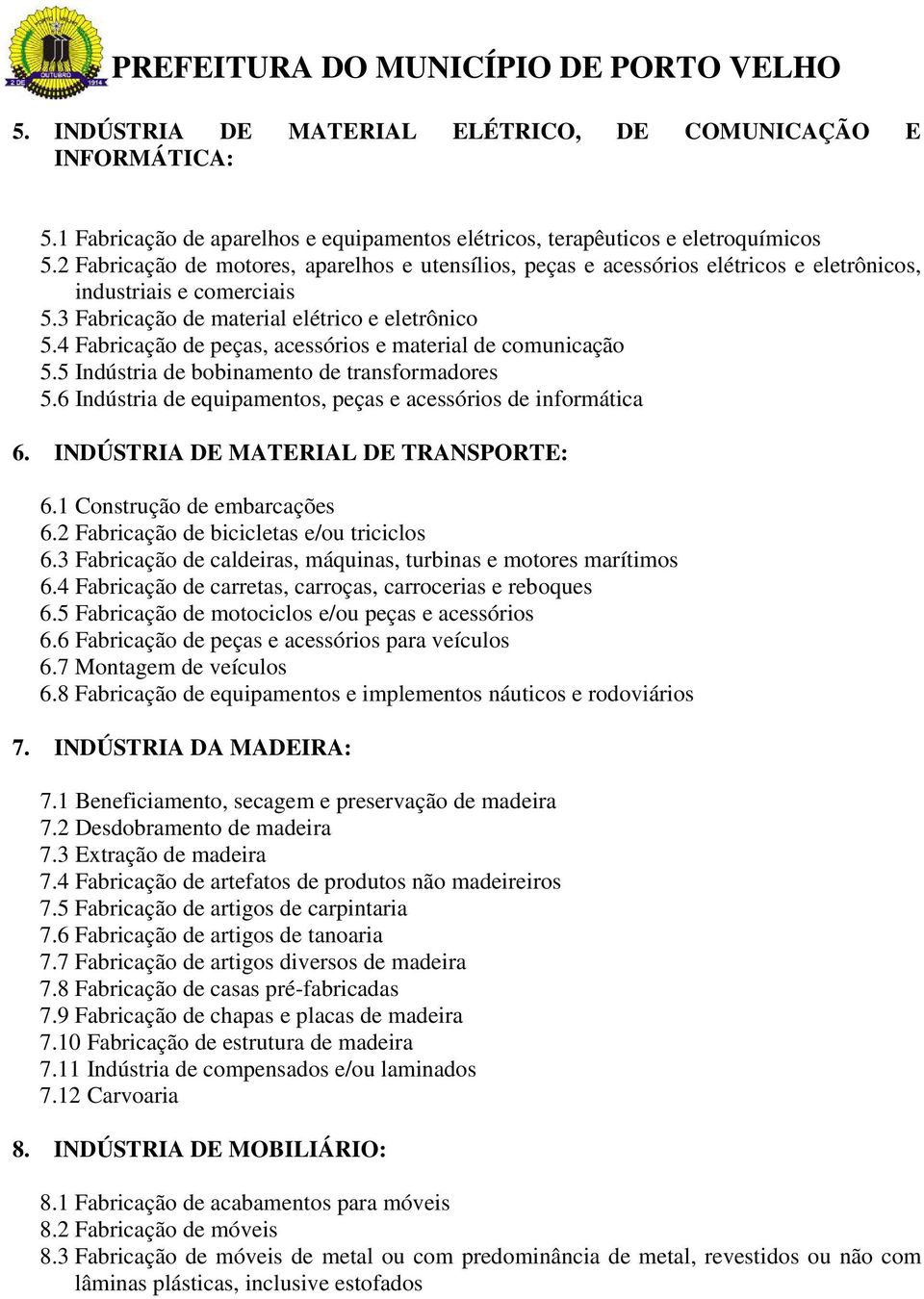 4 Fabricação de peças, acessórios e material de comunicação 5.5 Indústria de bobinamento de transformadores 5.6 Indústria de equipamentos, peças e acessórios de informática 6.