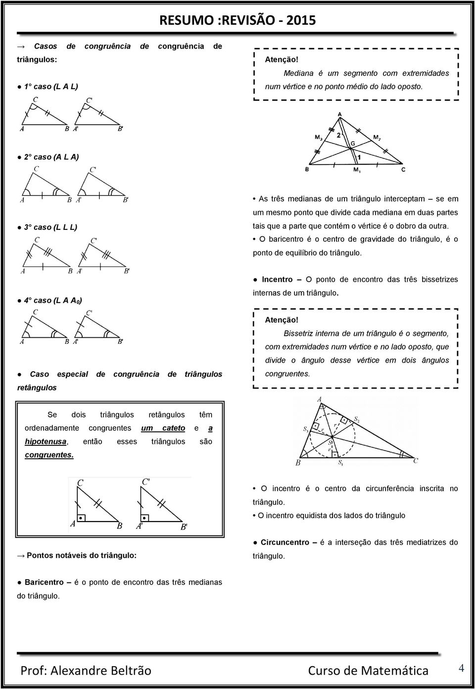 O baricentro é o centro de gravidade do triângulo, é o ponto de equilíbrio do triângulo.