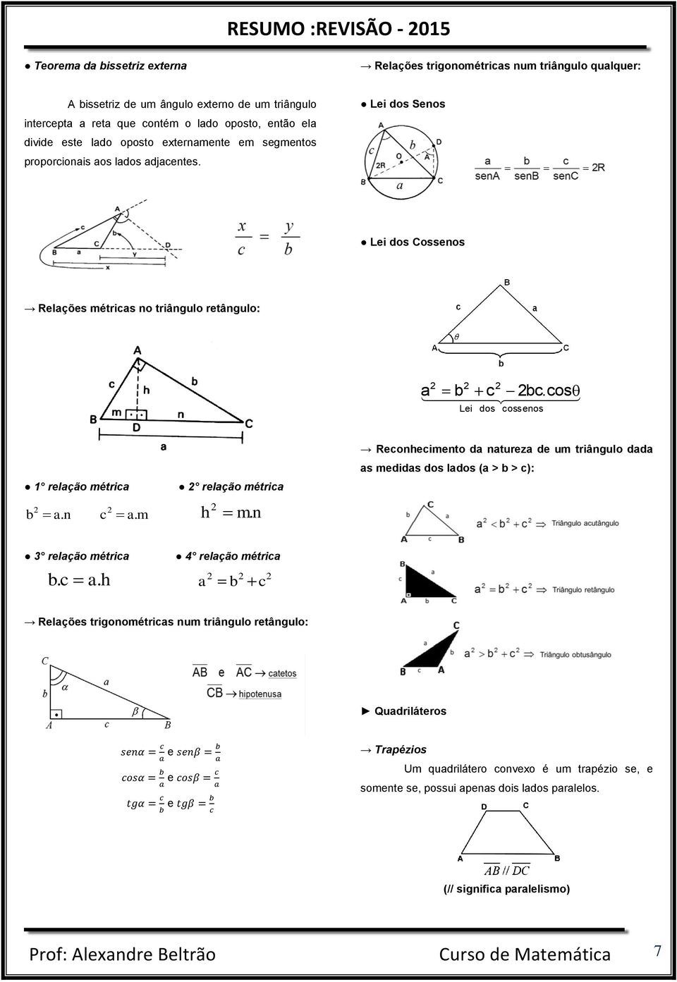 n c a. m relação métrica h mn. Reconhecimento da natureza de um triângulo dada as medidas dos lados (a > b > c): 3 relação métrica 4 relação métrica b. c a. h a b c Relações trigonométricas num triângulo retângulo: Quadriláteros e e e Trapézios Um quadrilátero convexo é um trapézio se, e somente se, possui apenas dois lados paralelos.
