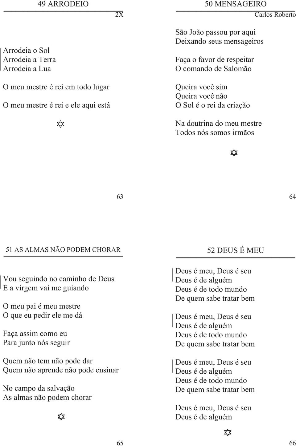 Vou seguindo no caminho de Deus E a virgem vai me guiando O meu pai é meu mestre O que eu pedir ele me dá Faça assim como eu Para junto nós seguir Quem não tem não pode dar Quem não aprende não pode