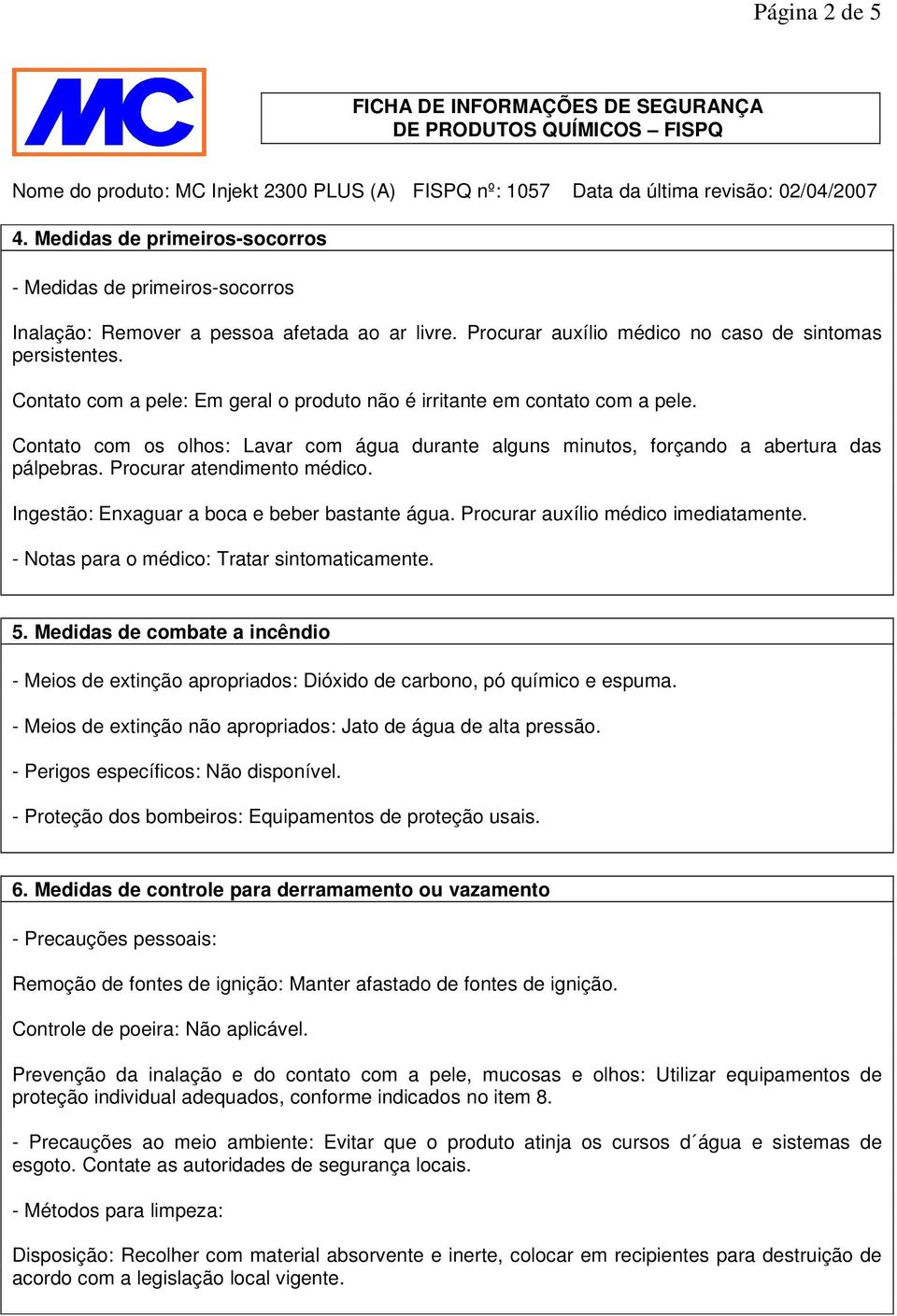 Procurar atendimento médico. Ingestão: Enxaguar a boca e beber bastante água. Procurar auxílio médico imediatamente. - Notas para o médico: Tratar sintomaticamente. 5.