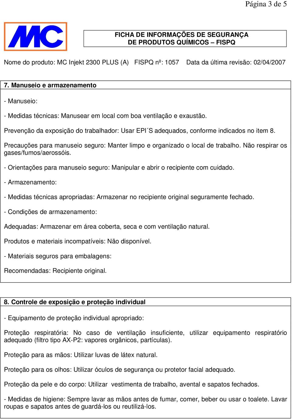 Não respirar os gases/fumos/aerossóis. - Orientações para manuseio seguro: Manipular e abrir o recipiente com cuidado.