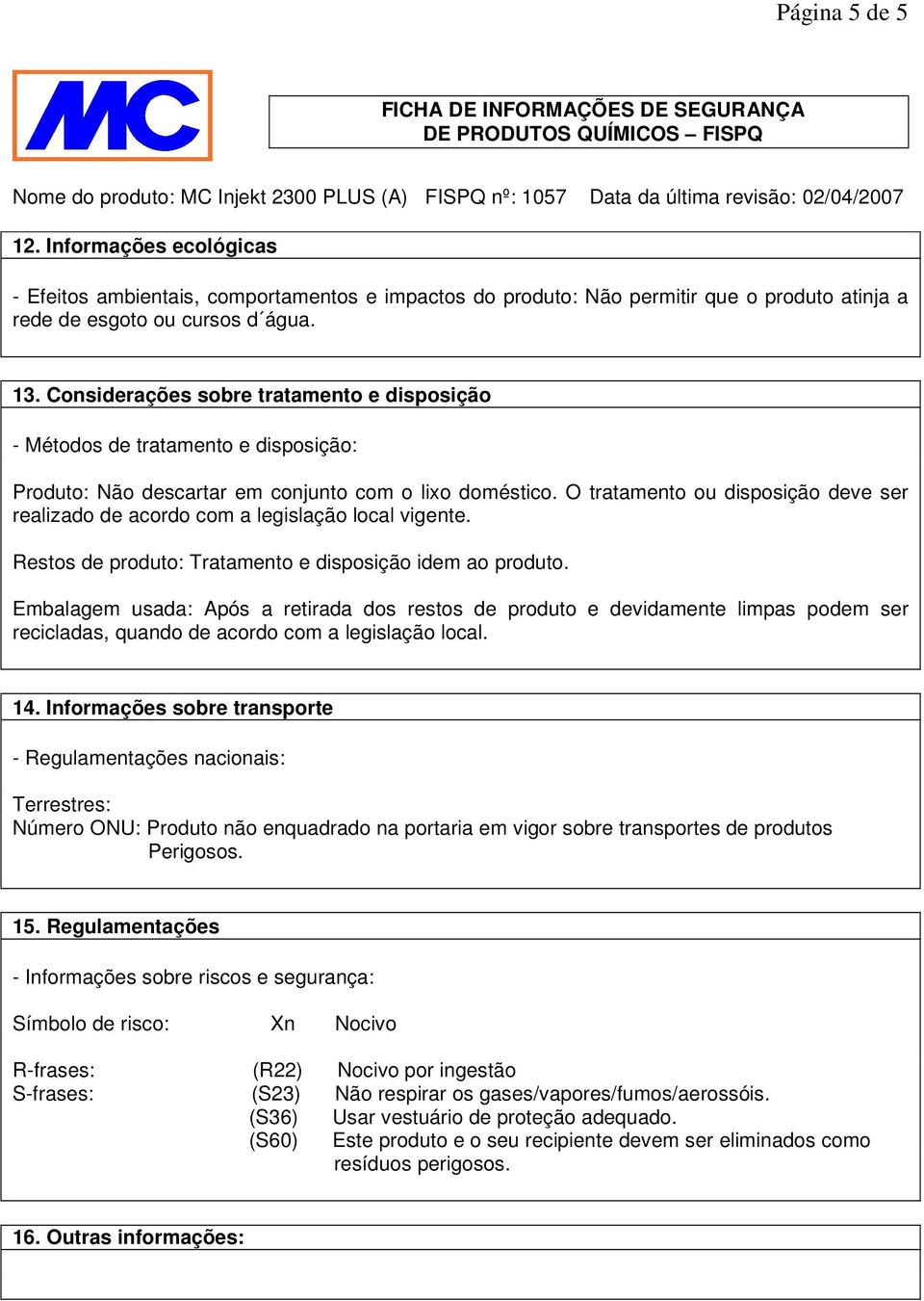 O tratamento ou disposição deve ser realizado de acordo com a legislação local vigente. Restos de produto: Tratamento e disposição idem ao produto.