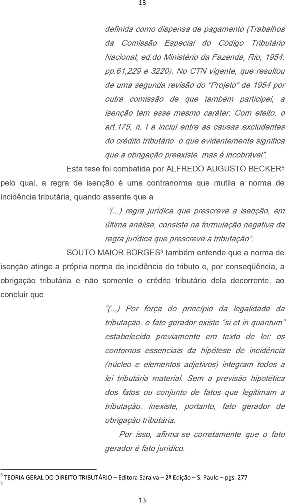 I a inclui entre as causas excludentes do crédito tributário o que evidentemente significa que a obrigação preexiste mas é incobrável.