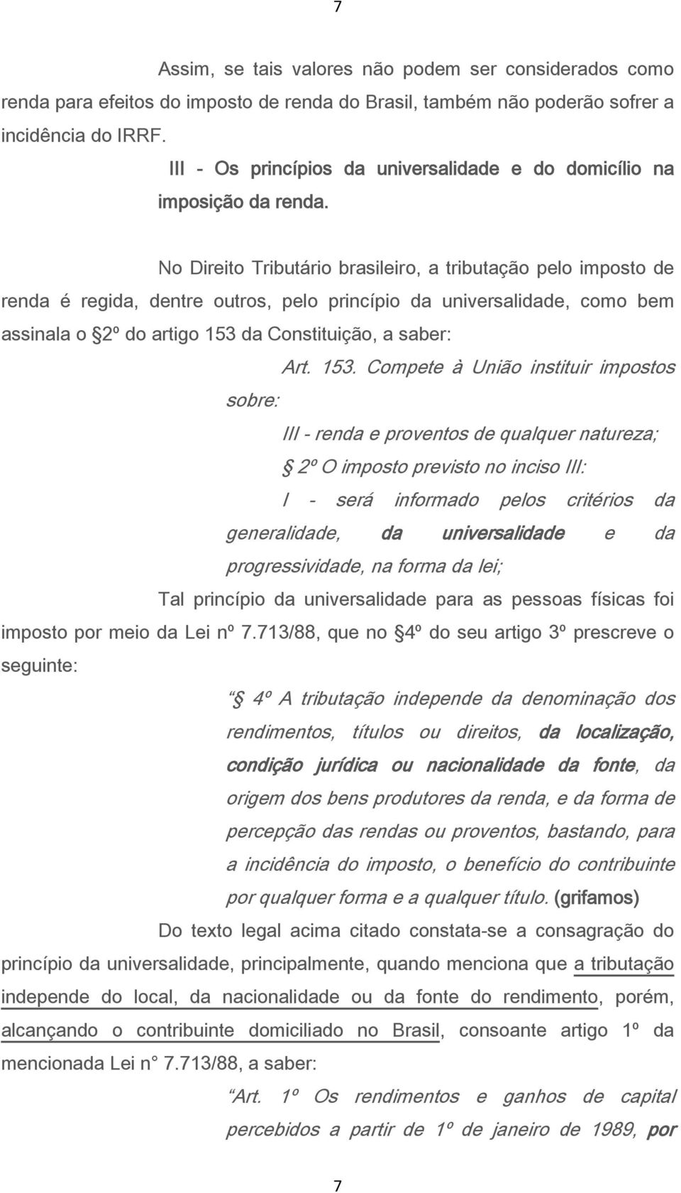 No Direito Tributário brasileiro, a tributação pelo imposto de renda é regida, dentre outros, pelo princípio da universalidade, como bem assinala o 2º do artigo 153 