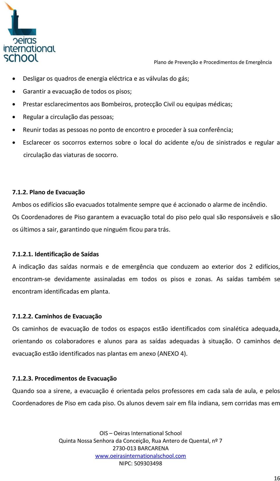 viaturas de socorro. 7.1.2. Plano de Evacuação Ambos os edifícios são evacuados totalmente sempre que é accionado o alarme de incêndio.