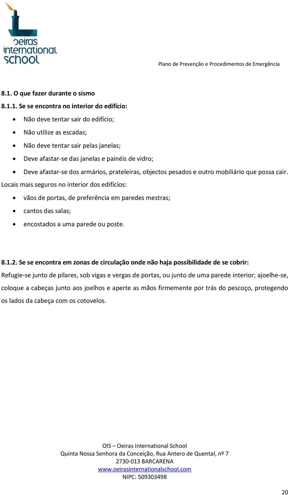 Locais mais seguros no interior dos edifícios: vãos de portas, de preferência em paredes mestras; cantos das salas; encostados a uma parede ou poste. 8.1.2.