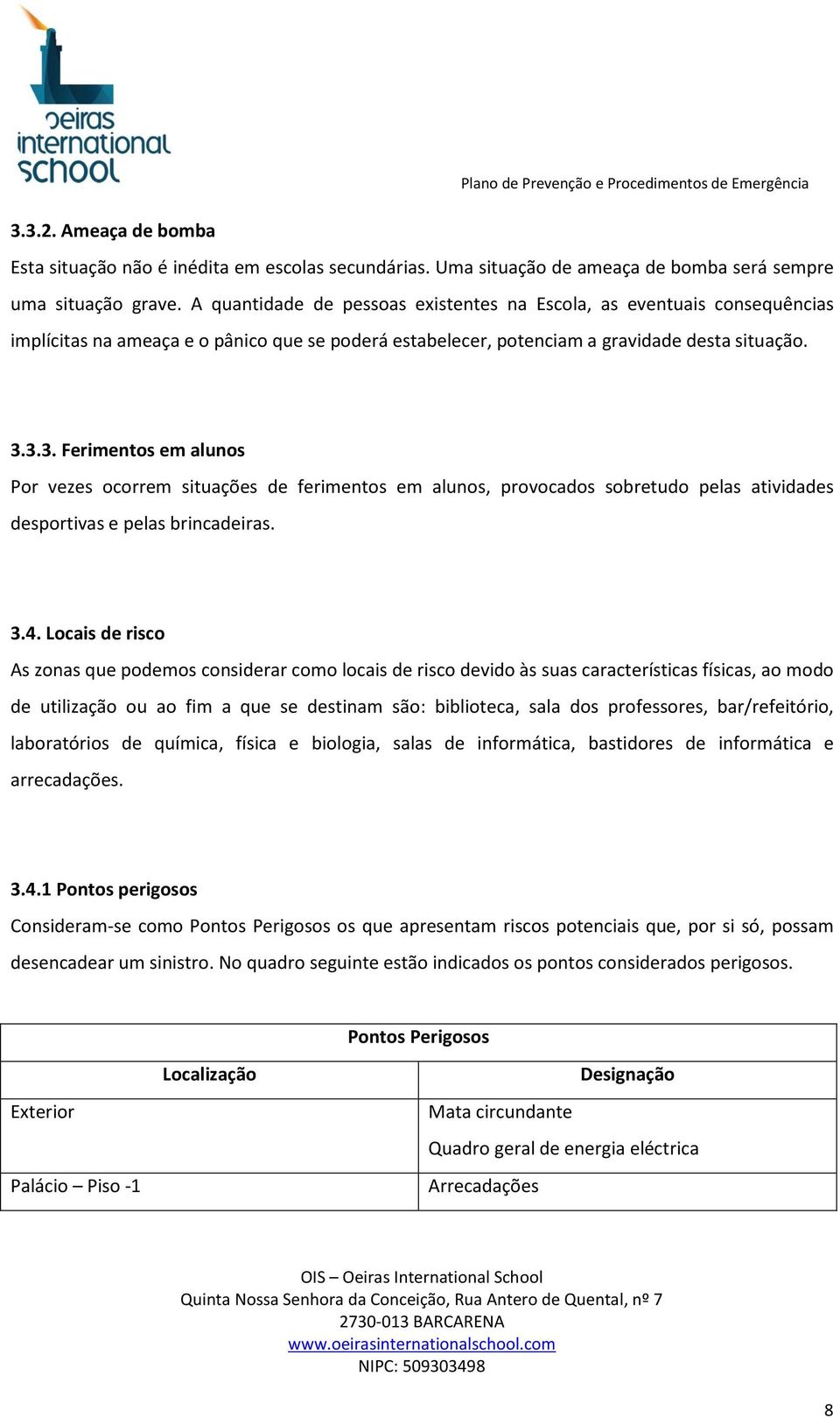 3.3. Ferimentos em alunos Por vezes ocorrem situações de ferimentos em alunos, provocados sobretudo pelas atividades desportivas e pelas brincadeiras. 3.4.