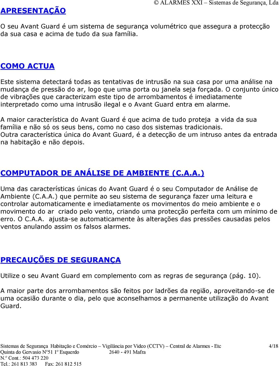 O conjunto único de vibrações que caracterizam este tipo de arrombamentos é imediatamente interpretado como uma intrusão ilegal e o Avant Guard entra em alarme.