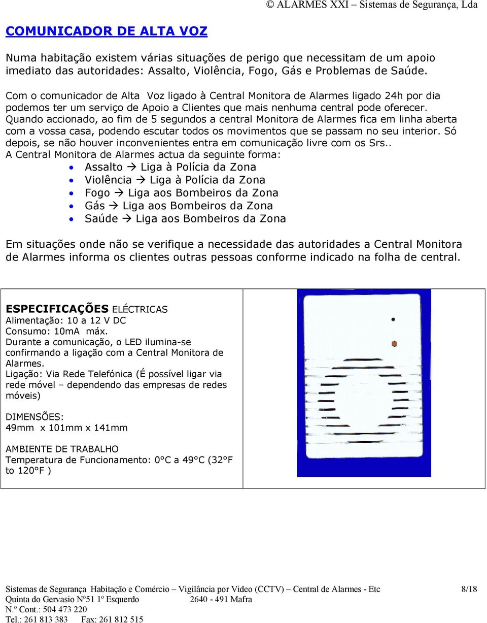 Quando accionado, ao fim de 5 segundos a central Monitora de Alarmes fica em linha aberta com a vossa casa, podendo escutar todos os movimentos que se passam no seu interior.