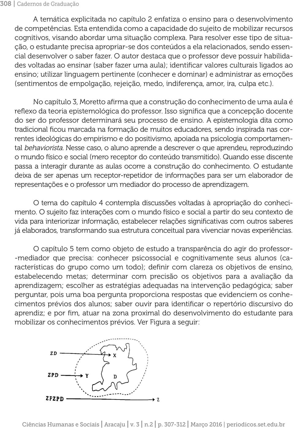 Para resolver esse tipo de situação, o estudante precisa apropriar-se dos conteúdos a ela relacionados, sendo essencial desenvolver o saber fazer.