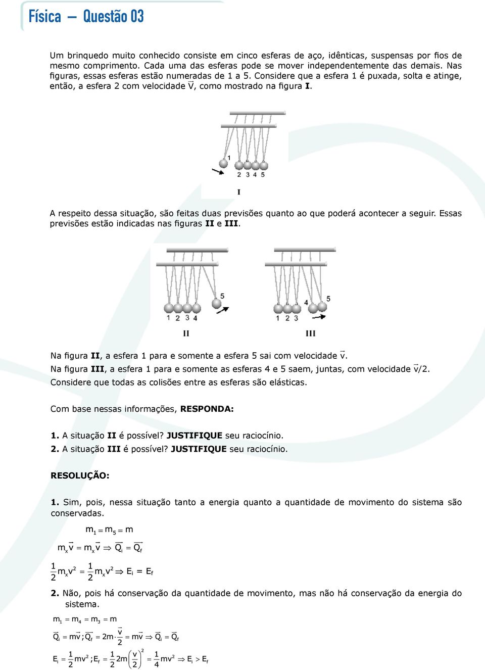 A respeito dessa situação, são feitas duas previsões quanto ao que poderá acontecer a seguir. Essas previsões estão indicadas nas figuras II e III.