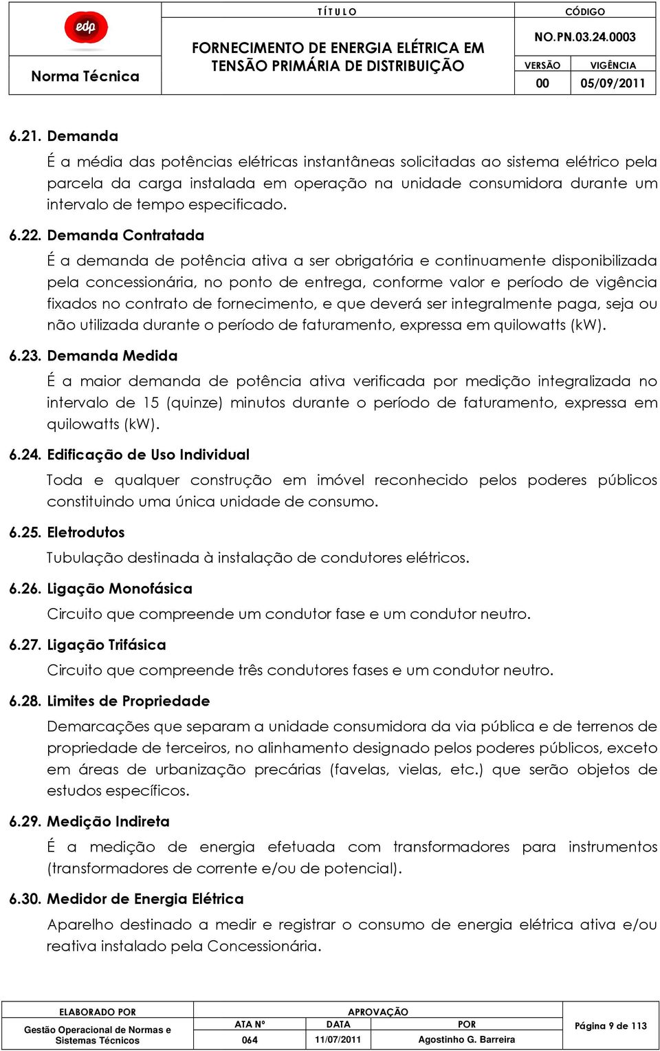 Demanda Contratada É a demanda de potência ativa a ser obrigatória e continuamente disponibilizada pela concessionária, no ponto de entrega, conforme valor e período de vigência fixados no contrato