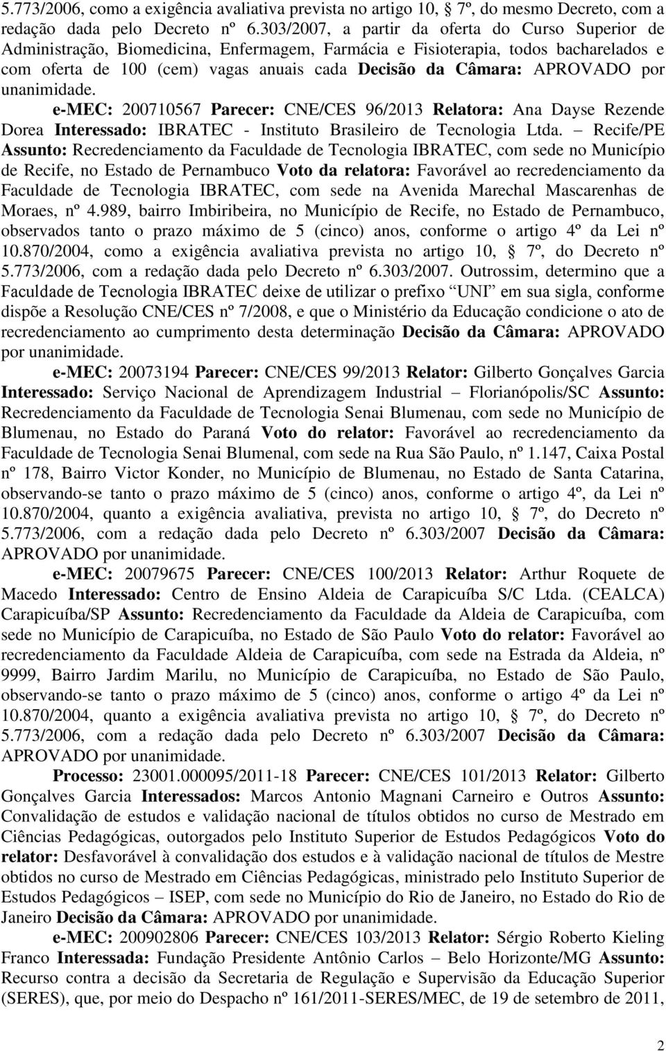 APROVADO por unanimidade. e-mec: 200710567 Parecer: CNE/CES 96/2013 Relatora: Ana Dayse Rezende Dorea Interessado: IBRATEC - Instituto Brasileiro de Tecnologia Ltda.