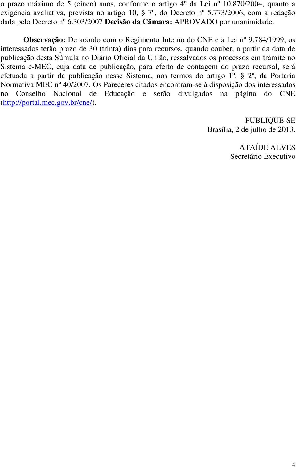 784/1999, os interessados terão prazo de 30 (trinta) dias para recursos, quando couber, a partir da data de publicação desta Súmula no Diário Oficial da União, ressalvados os processos em trâmite no