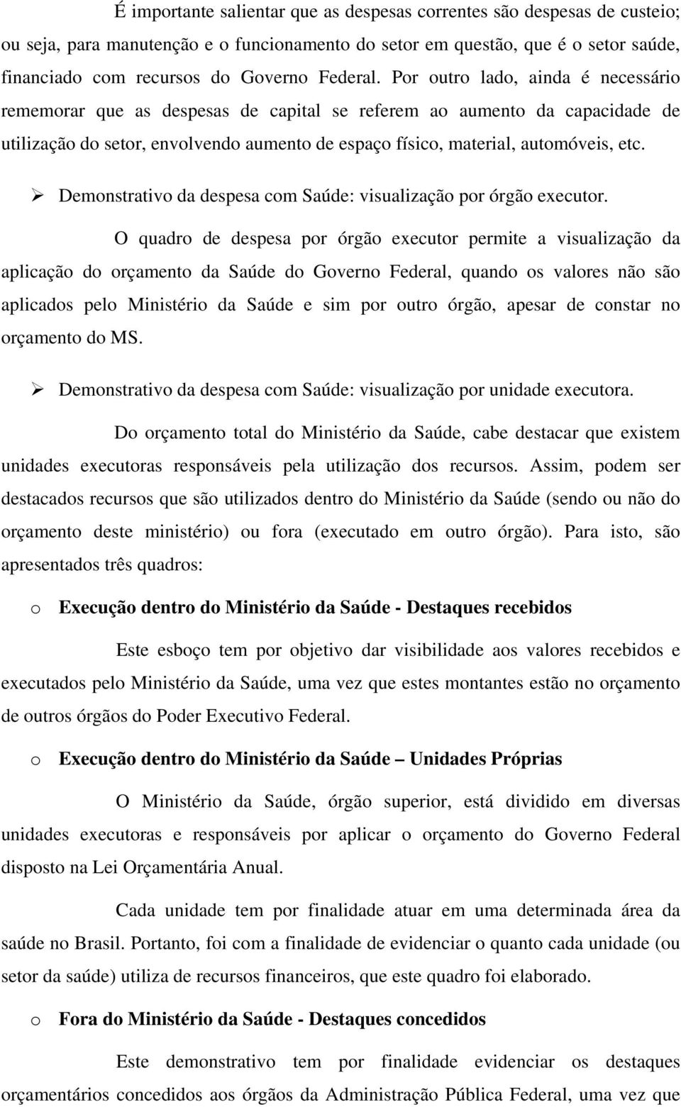 Por outro lado, ainda é necessário rememorar que as despesas de capital se referem ao aumento da capacidade de utilização do setor, envolvendo aumento de espaço físico, material, automóveis, etc.