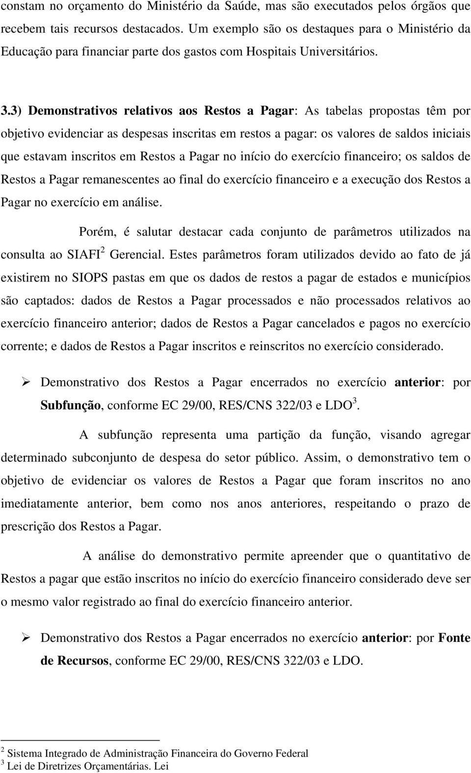 3) Demonstrativos relativos aos Restos a Pagar: As tabelas propostas têm por objetivo evidenciar as despesas inscritas em restos a pagar: os valores de saldos iniciais que estavam inscritos em Restos