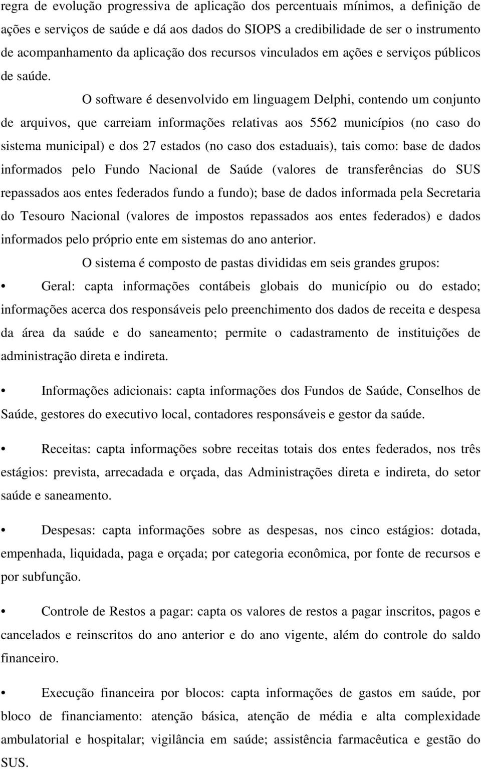 O software é desenvolvido em linguagem Delphi, contendo um conjunto de arquivos, que carreiam informações relativas aos 5562 municípios (no caso do sistema municipal) e dos 27 estados (no caso dos